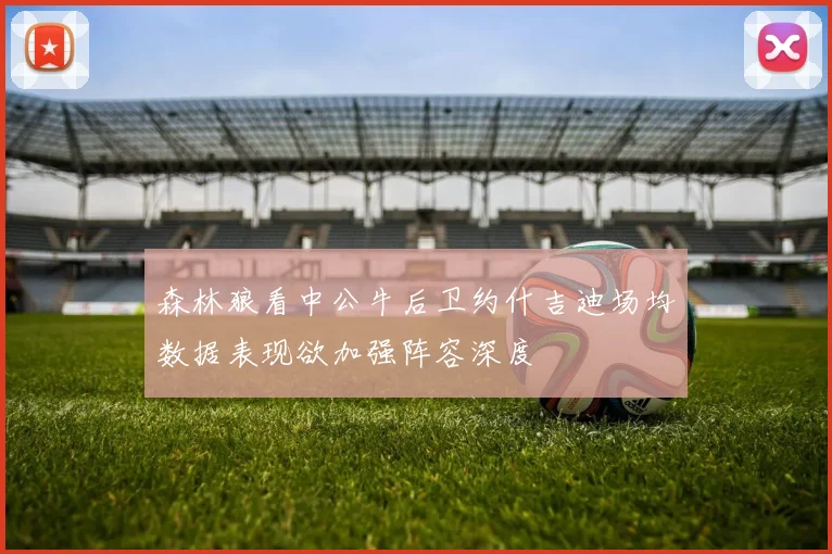 森林狼看中公牛后卫约什吉迪场均数据表现欲加强阵容深度