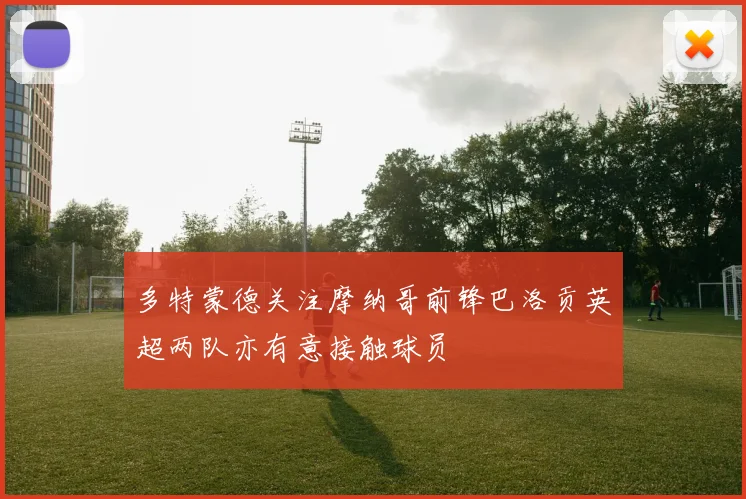 多特蒙德关注摩纳哥前锋巴洛贡英超两队亦有意接触球员
