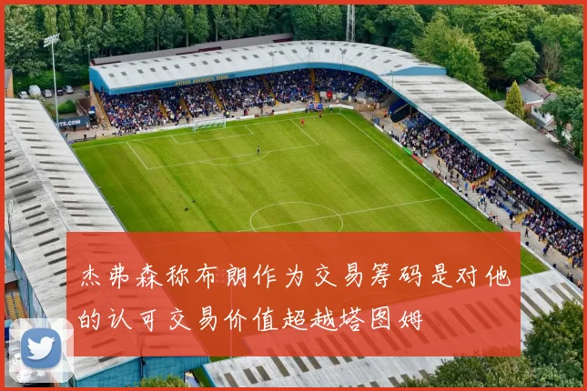 杰弗森称布朗作为交易筹码是对他的认可交易价值超越塔图姆