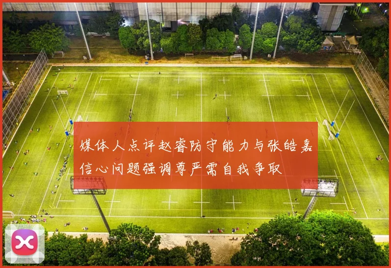 媒体人点评赵睿防守能力与张皓嘉信心问题强调尊严需自我争取