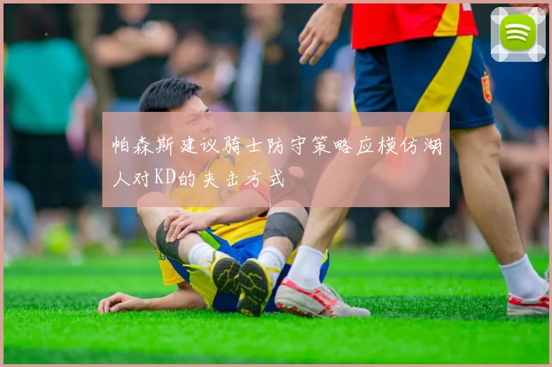帕森斯建议骑士防守策略应模仿湖人对KD的夹击方式