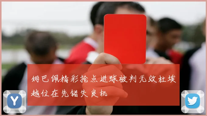 姆巴佩精彩抢点进球被判无效杜埃越位在先错失良机