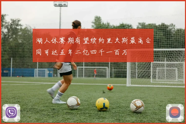 湖人休赛期有望续约里夫斯最高合同可达五年二亿四千一百万